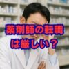 薬剤師の転職は厳しい？理由と成功の鍵を徹底解説