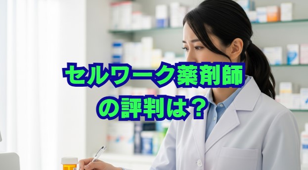 セルワーク薬剤師の評判は？口コミと特徴を徹底解説