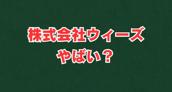 株式会社ウィーズがやばい？評判と真相を徹底解説