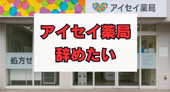 アイセイ薬局を辞めたい…薬剤師が後悔しないための判断基準