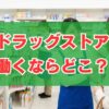 ドラッグストアで働くならどこ？ホワイト企業ランキングと評判を比較