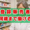 登録販売者何歳まで働ける？定年とシニアの現実