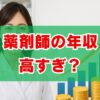 薬剤師の年収高すぎは嘘？給料の実態を徹底検証