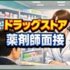 ドラッグストアの薬剤師面接対策！質問回答例や志望動機のコツ
