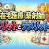 在宅医療の薬剤師のメリットとデメリットを解説