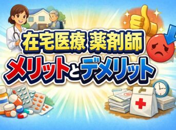 在宅医療の薬剤師のメリットとデメリットを解説