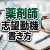 薬剤師志望動機の書き方と職場別例文！採用されるコツを解説