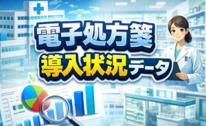 電子処方箋の導入状況データ（いつ、どれくらい普及してる？）