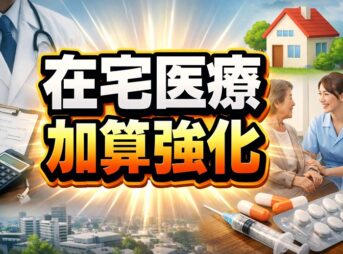 在宅医療の加算強化で何が変わる？最新動向と対策