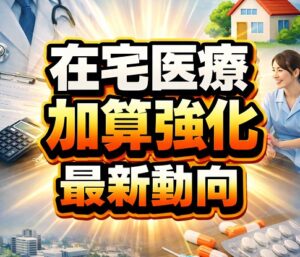 在宅医療の加算強化に向けた最新動向
